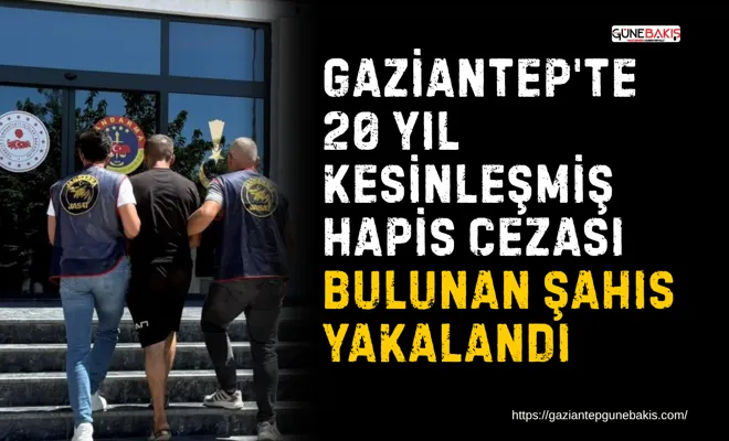 Gaziantep'te 20 yıl kesinleşmiş hapis cezası bulunan şahıs yakalandı