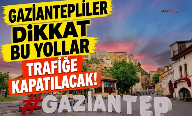 Gaziantepliler dikkat bu yollar trafiğe kapatılacak!