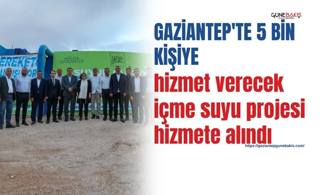 Gaziantep'te 5 bin kişiye hizmet verecek içme suyu projesi hizmete alındı
