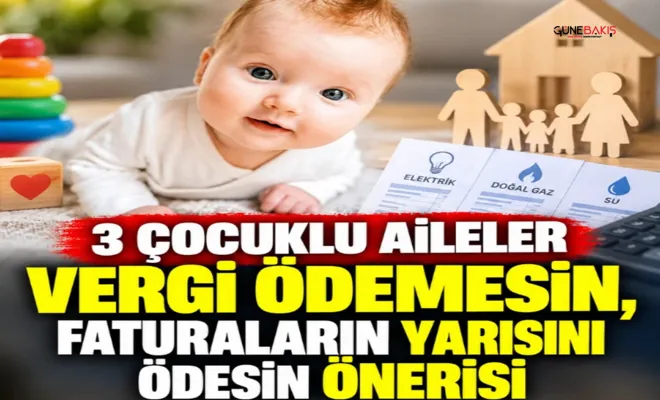 3 çocuklu aileler vergi ödemesin, faturaların yarısını ödesin önerisi