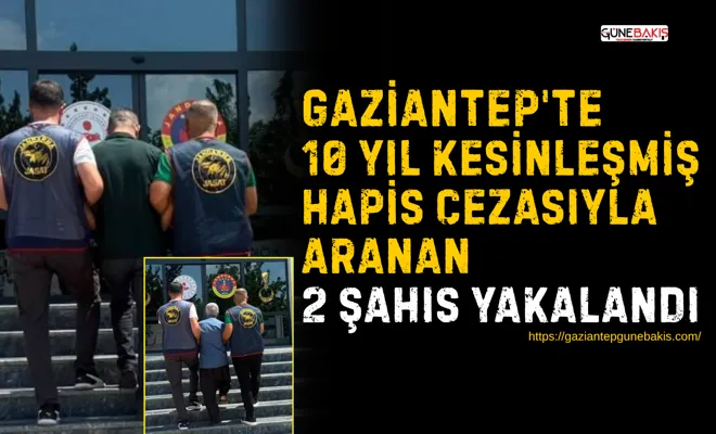 Gaziantep'te 10 yıl kesinleşmiş hapis cezasıyla aranan 2 şahıs yakalandı