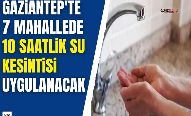 Gaziantep'te 7 mahallede 10 saatlik su kesintisi uygulanacak