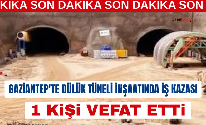 Gaziantep'te Dülük Tüneli inşaatında iş kazası: 1 kişi vefat etti
