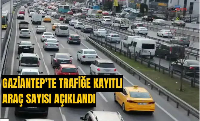 Gaziantep'te trafiğe kayıtlı araç sayısı açıklandı