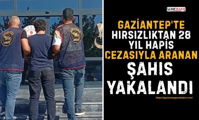 Gaziantep'te hırsızlıktan 28 yıl hapis cezasıyla aranan şahıs yakalandı