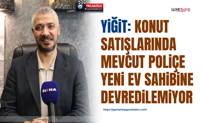 Yiğit: Konut satışlarında mevcut poliçe yeni ev sahibine devredilemiyor