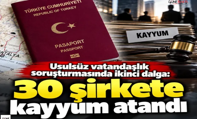 Usulsüz vatandaşlık soruşturmasında ikinci dalga: 30 şirkete kayyum atandı