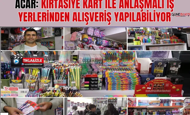 Acar: Kırtasiye Kart ile anlaşmalı iş yerlerinden alışveriş yapılabiliyor
