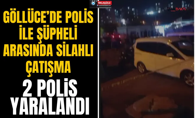 Göllüce’de polis ile şüpheli arasında silahlı çatışma: 2 polis yaralandı