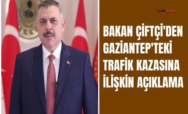 Bakan Çiftçi'den Gaziantep'teki trafik kazasına ilişkin açıklama