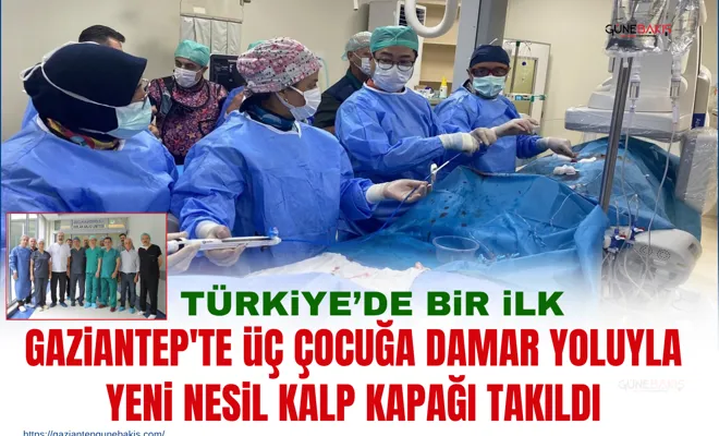 Gaziantep'te üç çocuğa damar yoluyla yeni nesil kalp kapağı takıldı