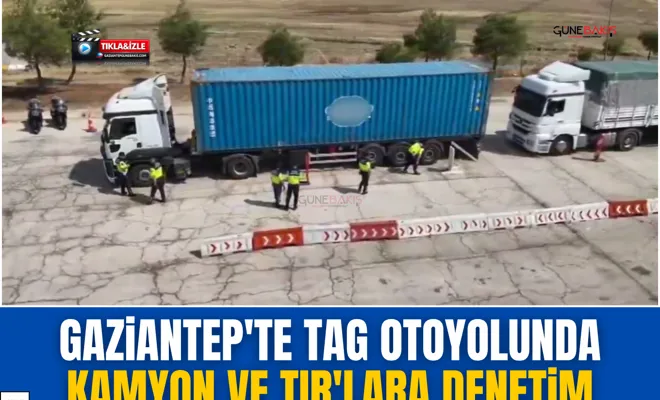 Gaziantep'te TAG otoyolunda kamyon ve TIR'lara denetim