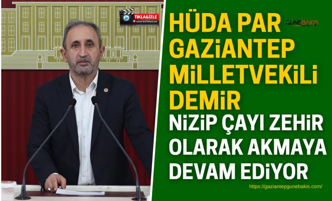 HÜDA PAR Gaziantep Milletvekili Demir: Nizip Çayı zehir olarak akmaya devam ediyor