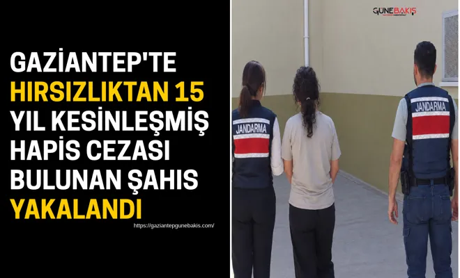Gaziantep'te hırsızlıktan 15 yıl kesinleşmiş hapis cezası bulunan şahıs yakalandı