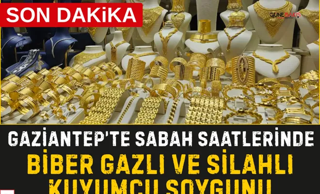Gaziantep’te sabah saatlerinde biber gazlı ve silahlı kuyumcu soygunu