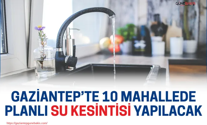 Gaziantep’te 10 mahallede planlı su kesintisi yapılacak!