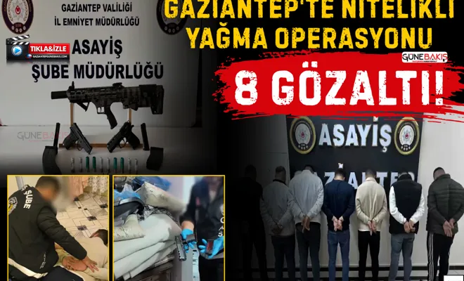 Gaziantep'te nitelikli yağma operasyonu: 8 gözaltı!